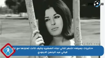 «ذكريات جميلة» أشهر أغاني نجاة الصغيرة وكيف كانت تعاونها مع نزار قباني عبد الرحمن الأبنودي